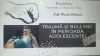 „Traumă și Bullying în perioada adolescenței!"
